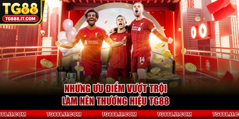 Những Ưu Điểm Vượt Trội Làm Nên Thương Hiệu TG88