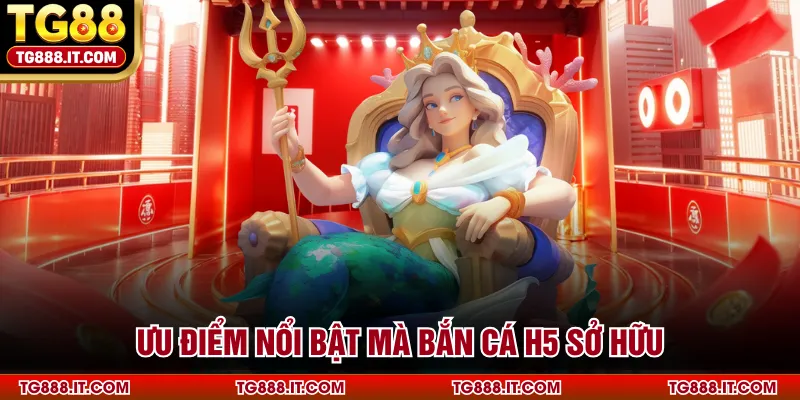 Ưu điểm nổi bật mà bắn cá H5 sở hữu